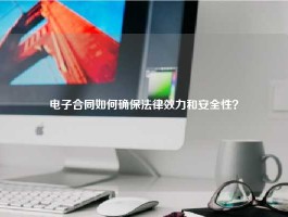 电子合同如何确保法律效力和安全性？