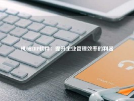 机械ERP软件：提升企业管理效率的利器