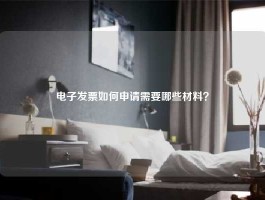 电子发票如何申请需要哪些材料？