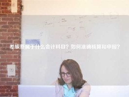 差旅费属于什么会计科目？如何准确核算和申报？