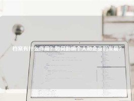 档案有什么作用？如何影响个人和企业的发展？