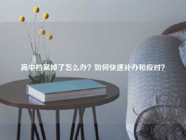 高中档案掉了怎么办？如何快速补办和应对？