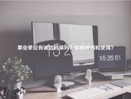事业单位有诚信档案吗？如何查询和使用？
