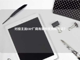 对接主流ERP厂商有哪些优势和方法？