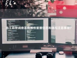 员工背景调查表有哪些重要信息和填写注意事项？