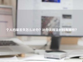 个人档案丢失怎么补办？补办流程及材料有哪些？