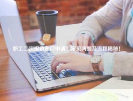 职工二次报销如何申请？常见问题及流程揭秘！