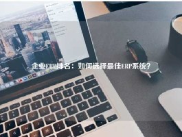 企业ERP排名：如何选择最佳ERP系统？