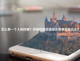 怎么查一个人的档案？获取档案信息和注意事项是什么？