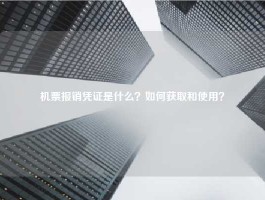 机票报销凭证是什么？如何获取和使用？