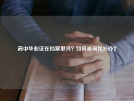 高中毕业证在档案里吗？如何查询和补办？