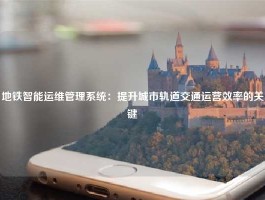 地铁智能运维管理系统：提升城市轨道交通运营效率的关键