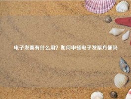 电子发票有什么用？如何申领电子发票方便吗