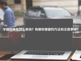 学籍档案号怎么查询？有哪些便捷的方法和注意事项？