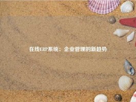 在线ERP系统：企业管理的新趋势