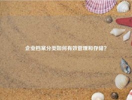企业档案分类如何有效管理和存储？