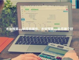水电预算app软件有哪些，水电预算app软件哪个好