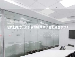 老兵档案怎么查？有哪些简单步骤和注意事项？