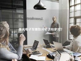 重庆电子发票如何申请和使用？