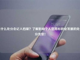 什么处分会记入档案？了解影响个人信用和职业发展的处分类型！