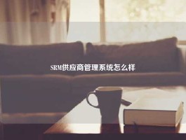 SRM供应商管理系统怎么样