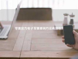 苹果官方电子发票查询方法有哪些？