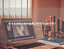 电子合同协议如何确保法律效力与安全性？
