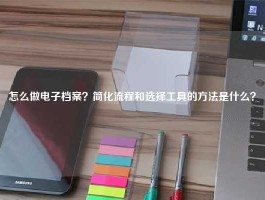 怎么做电子档案？简化流程和选择工具的方法是什么？
