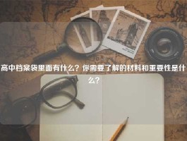 高中档案袋里面有什么？你需要了解的材料和重要性是什么？
