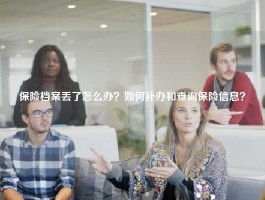 保险档案丢了怎么办？如何补办和查询保险信息？