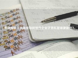费用报销平台系统如何提升企业效率和管理便捷性？