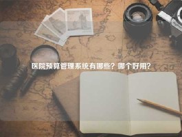 医院预算管理系统有哪些？哪个好用？