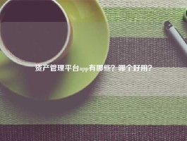 资产管理平台app有哪些？哪个好用？
