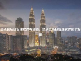 总承包项目管理软件有哪些，总承包项目管理软件哪个好用