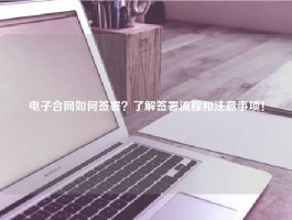 电子合同如何签署？了解签署流程和注意事项！
