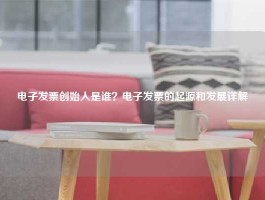 电子发票创始人是谁？电子发票的起源和发展详解