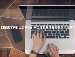 档案丢了有什么影响吗？对工作和生活有哪些具体影响？