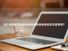 浙江省差旅费报销标准有哪些具体规定和注意事项？