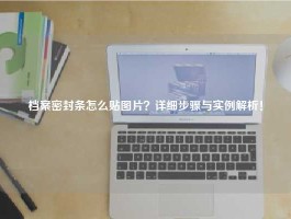 档案密封条怎么贴图片？详细步骤与实例解析！