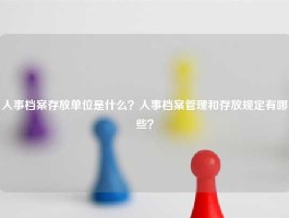 人事档案存放单位是什么？人事档案管理和存放规定有哪些？