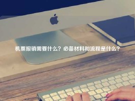 机票报销需要什么？必备材料和流程是什么？