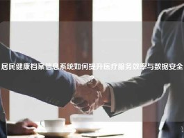 居民健康档案信息系统如何提升医疗服务效率与数据安全？