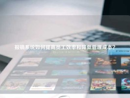 报销系统如何提高员工效率和降低管理成本？