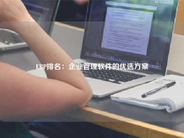 ERP排名：企业管理软件的优选方案