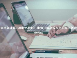 脚手架计算书用什么软件：推荐几款高效实用的脚手架计算软件