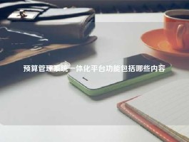 预算管理系统一体化平台功能包括哪些内容