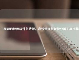 工程项目管理软件免费版，高效管理与智能分析工具推荐