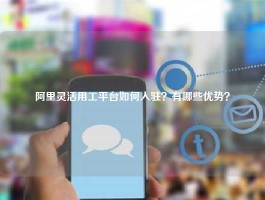 阿里灵活用工平台如何入驻？有哪些优势？