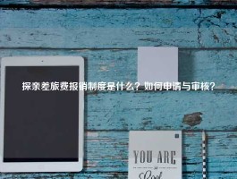 探亲差旅费报销制度是什么？如何申请与审核？