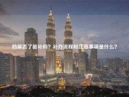 档案丢了能补吗？补办流程和注意事项是什么？